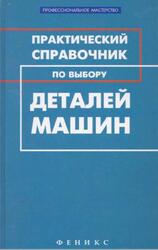 Практический справочник по выбору деталей машин, Гранкин М.Г., 2011